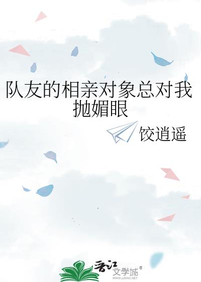 队友的相亲对象总对我抛媚眼
